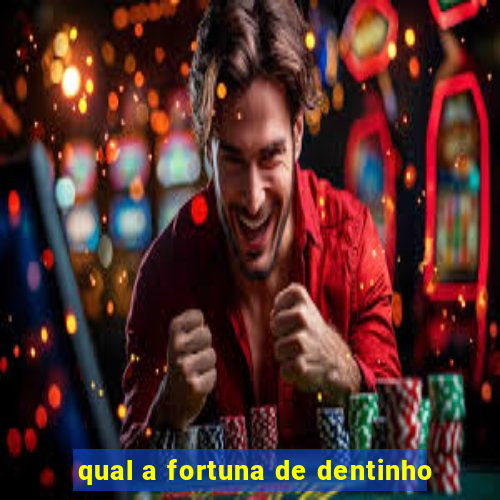 qual a fortuna de dentinho